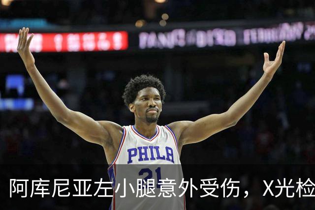 阿库尼亚左小腿意外受伤，X光检查结果为阴性